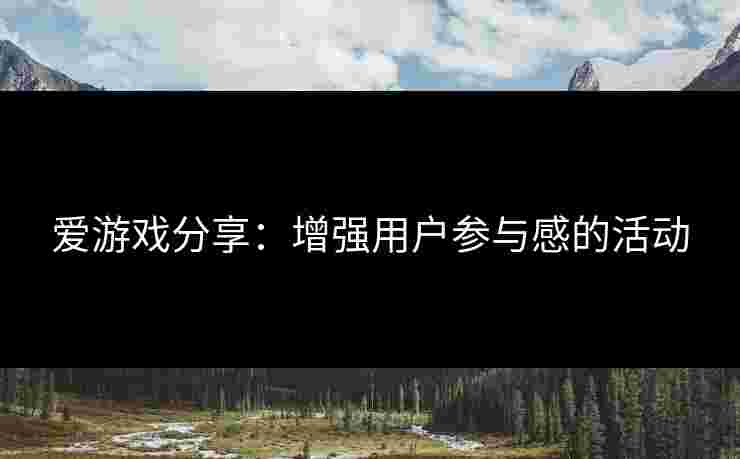 爱游戏分享：增强用户参与感的活动