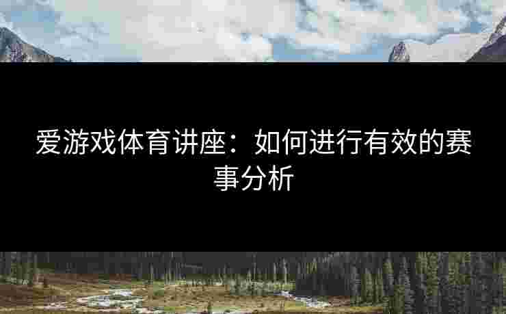 爱游戏体育讲座：如何进行有效的赛事分析
