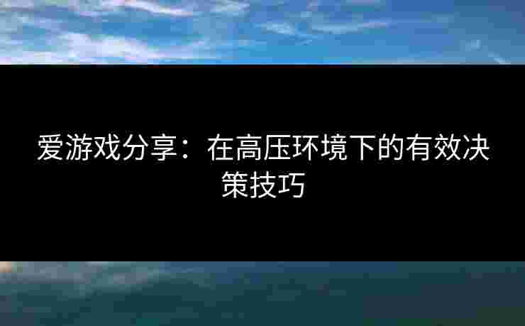 爱游戏分享：在高压环境下的有效决策技巧
