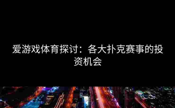 爱游戏体育探讨：各大扑克赛事的投资机会