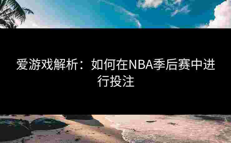 爱游戏解析：如何在NBA季后赛中进行投注