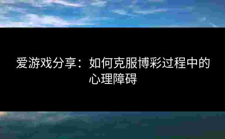 爱游戏分享：如何克服博彩过程中的心理障碍