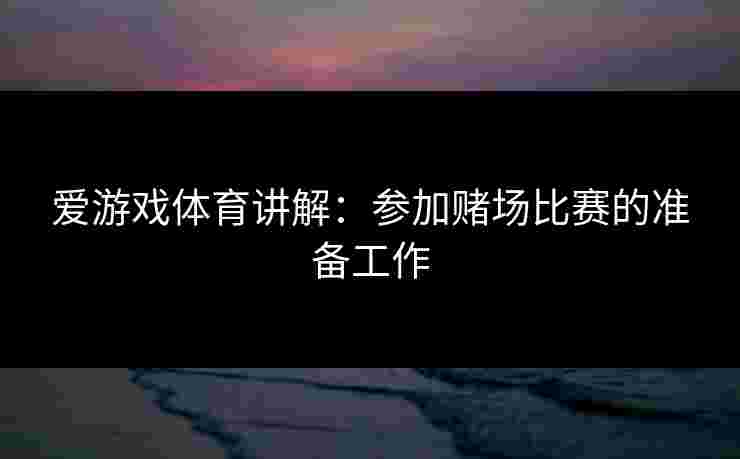 爱游戏体育讲解：参加赌场比赛的准备工作