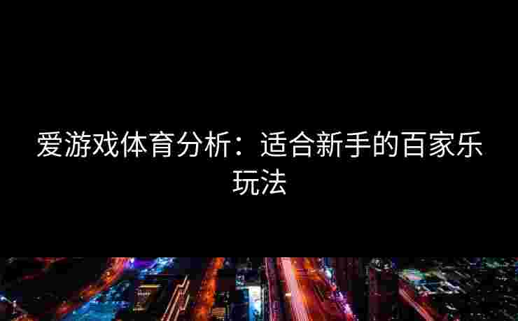 爱游戏体育分析：适合新手的百家乐玩法