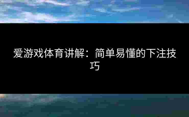 爱游戏体育讲解：简单易懂的下注技巧