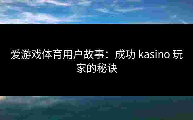 爱游戏体育用户故事：成功 kasino 玩家的秘诀