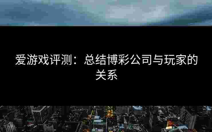 爱游戏评测：总结博彩公司与玩家的关系