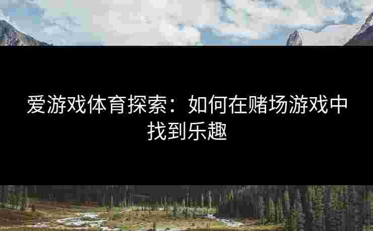 爱游戏体育探索：如何在赌场游戏中找到乐趣