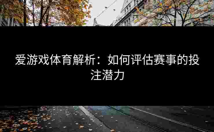 爱游戏体育解析：如何评估赛事的投注潜力