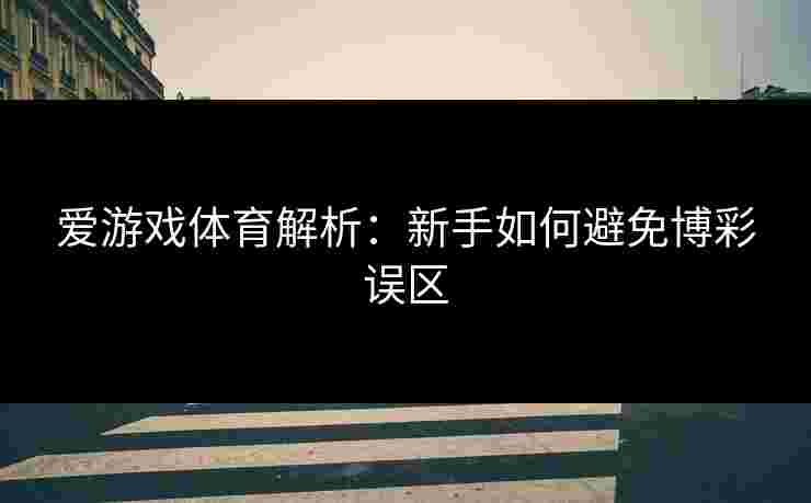 爱游戏体育解析：新手如何避免博彩误区