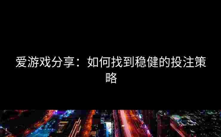 爱游戏分享：如何找到稳健的投注策略