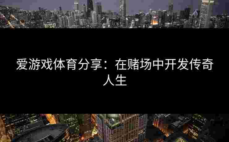 爱游戏体育分享：在赌场中开发传奇人生