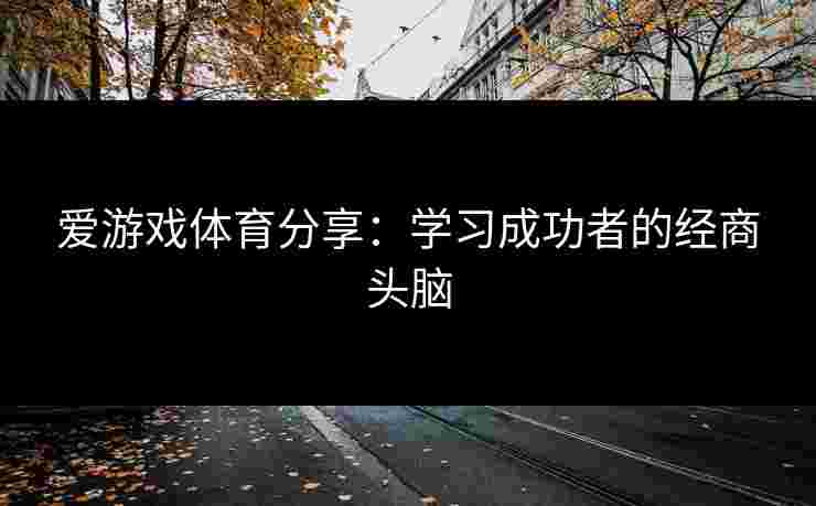 爱游戏体育分享：学习成功者的经商头脑