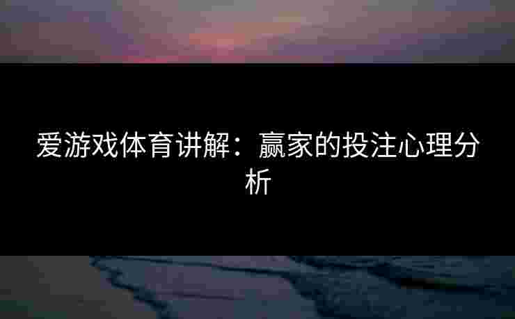 爱游戏体育讲解：赢家的投注心理分析