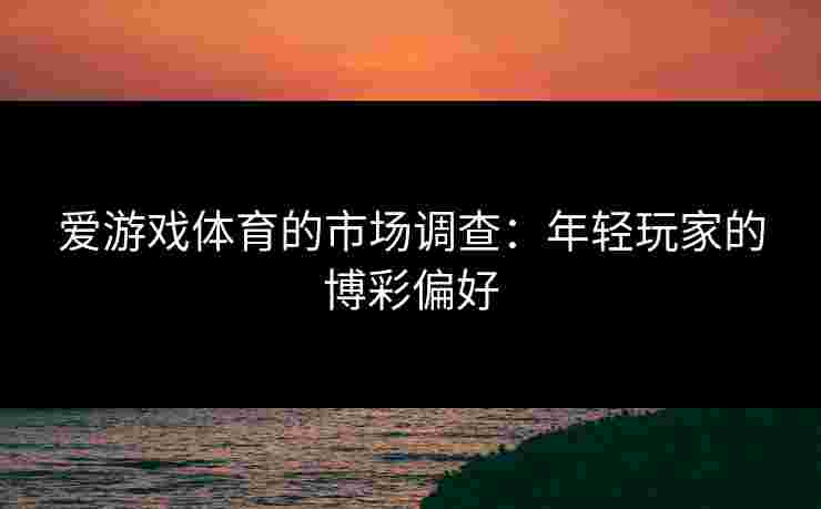 爱游戏体育的市场调查：年轻玩家的博彩偏好