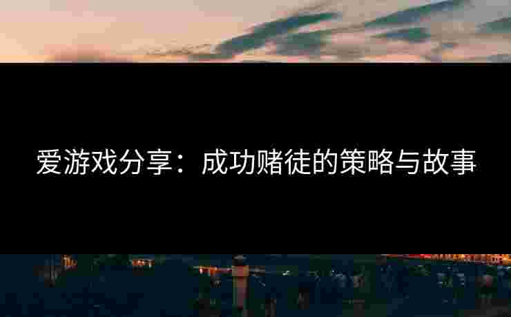 爱游戏分享：成功赌徒的策略与故事