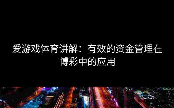 爱游戏体育讲解：有效的资金管理在博彩中的应用