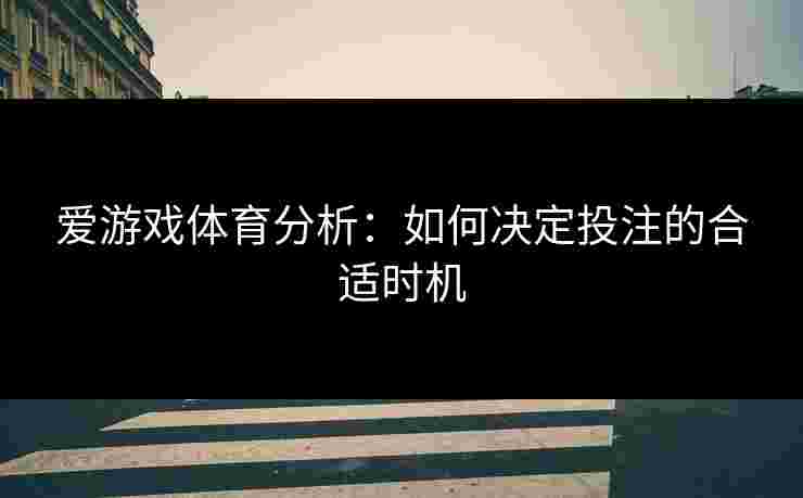 爱游戏体育分析：如何决定投注的合适时机