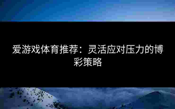 爱游戏体育推荐：灵活应对压力的博彩策略