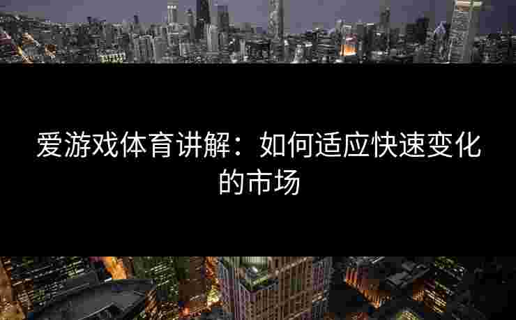 爱游戏体育讲解：如何适应快速变化的市场