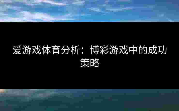爱游戏体育分析：博彩游戏中的成功策略