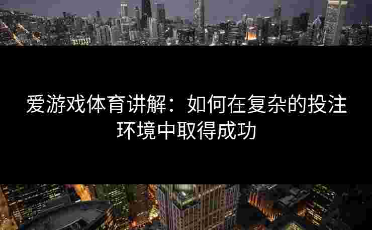 爱游戏体育讲解：如何在复杂的投注环境中取得成功