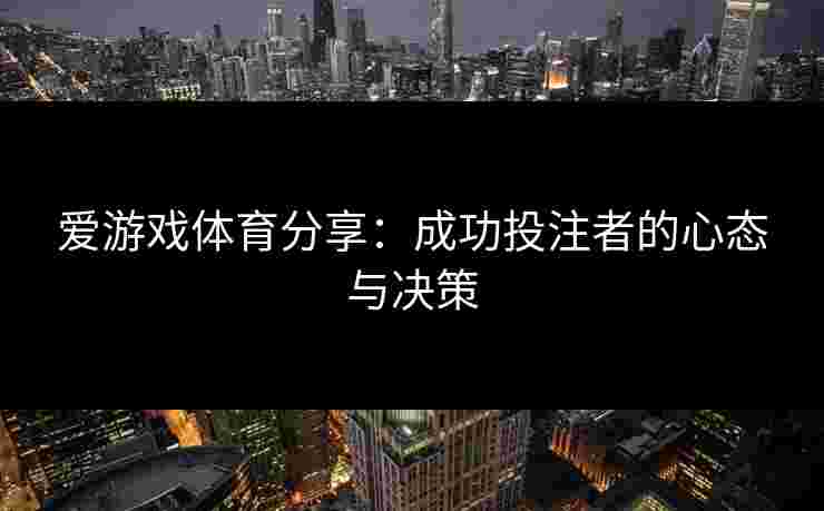 爱游戏体育分享：成功投注者的心态与决策