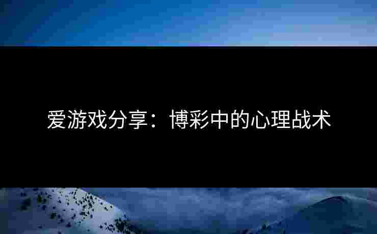 爱游戏分享：博彩中的心理战术