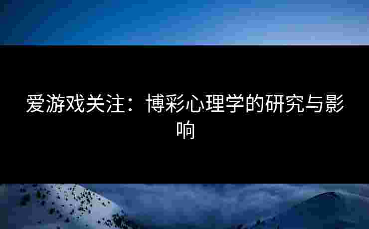 爱游戏关注：博彩心理学的研究与影响