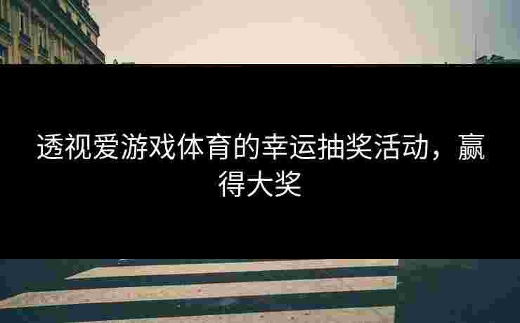 透视爱游戏体育的幸运抽奖活动，赢得大奖