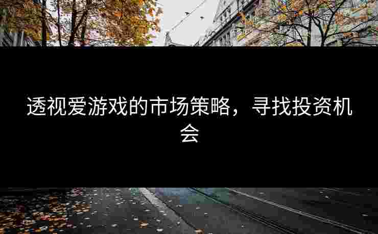 透视爱游戏的市场策略，寻找投资机会