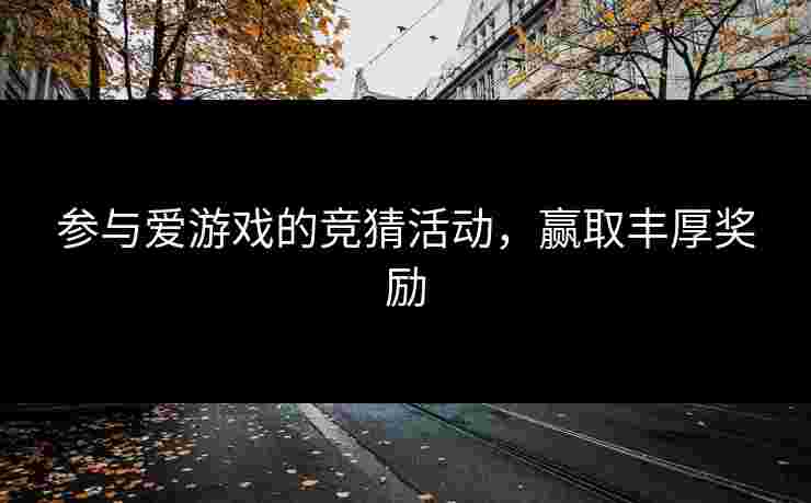 参与爱游戏的竞猜活动，赢取丰厚奖励