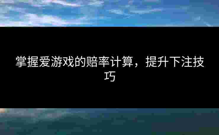 掌握爱游戏的赔率计算，提升下注技巧