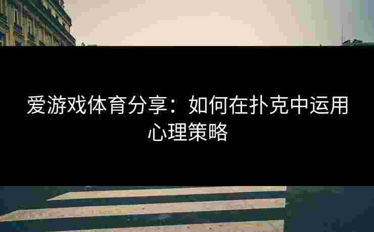 爱游戏体育分享：如何在扑克中运用心理策略
