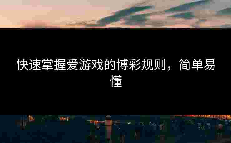 快速掌握爱游戏的博彩规则，简单易懂