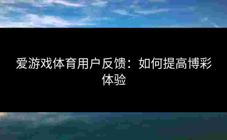 爱游戏体育用户反馈：如何提高博彩体验