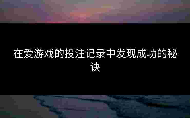 在爱游戏的投注记录中发现成功的秘诀