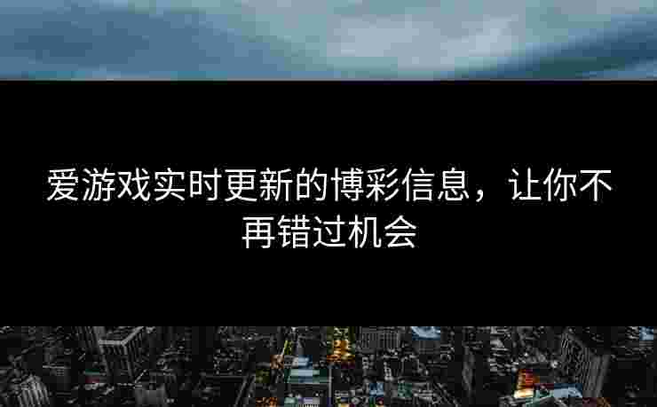 爱游戏实时更新的博彩信息，让你不再错过机会