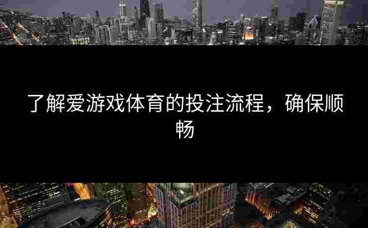 了解爱游戏体育的投注流程，确保顺畅