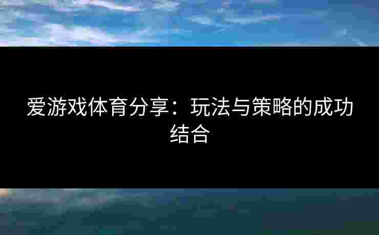 爱游戏体育分享：玩法与策略的成功结合