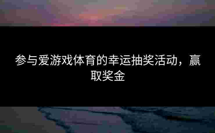 参与爱游戏体育的幸运抽奖活动，赢取奖金