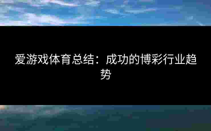 爱游戏体育总结：成功的博彩行业趋势