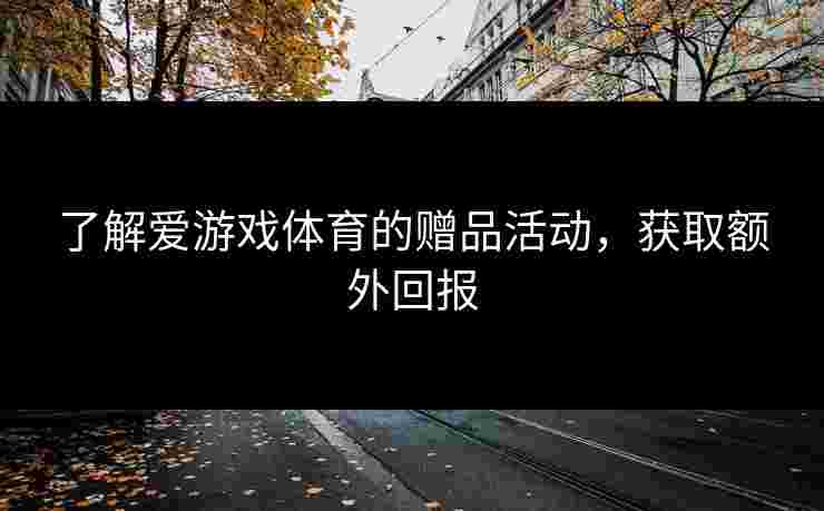 了解爱游戏体育的赠品活动，获取额外回报