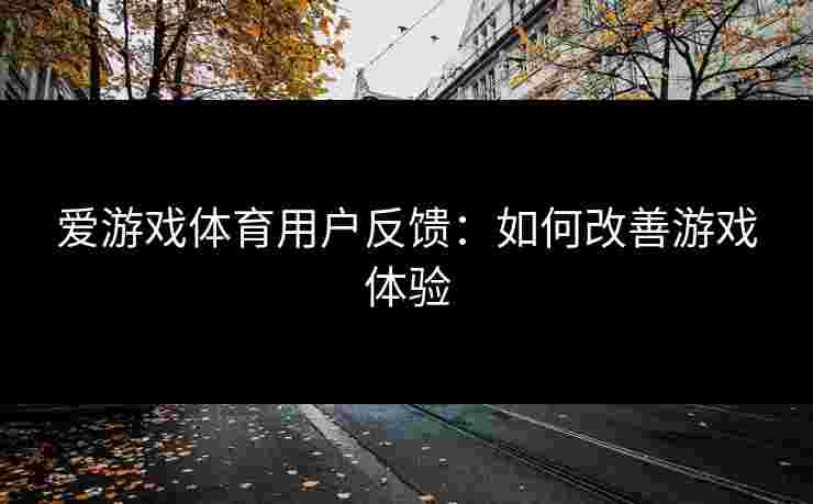 爱游戏体育用户反馈：如何改善游戏体验