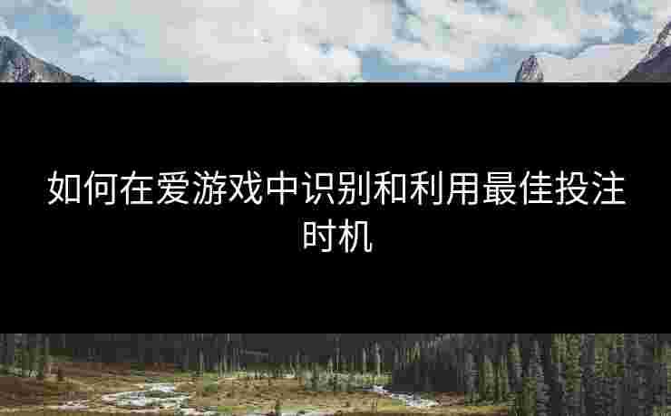如何在爱游戏中识别和利用最佳投注时机
