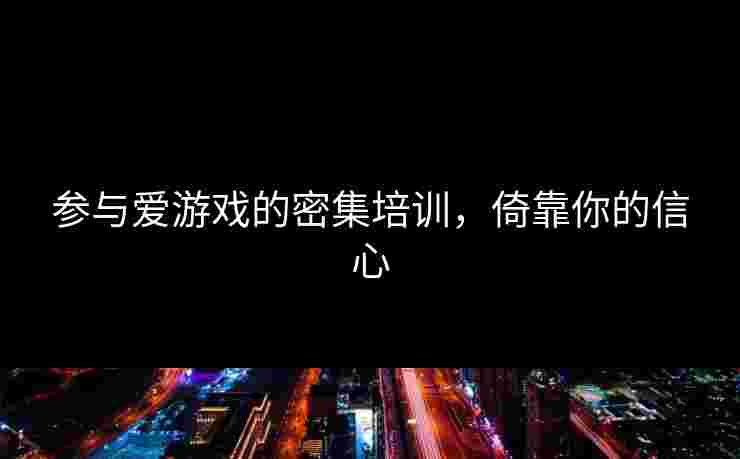 参与爱游戏的密集培训，倚靠你的信心