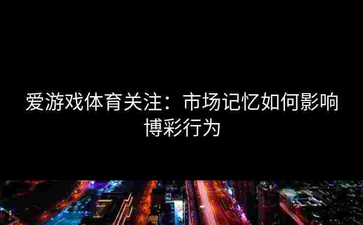 爱游戏体育关注：市场记忆如何影响博彩行为