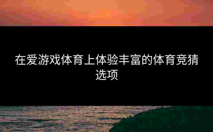 在爱游戏体育上体验丰富的体育竞猜选项