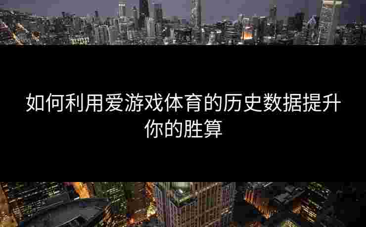 如何利用爱游戏体育的历史数据提升你的胜算