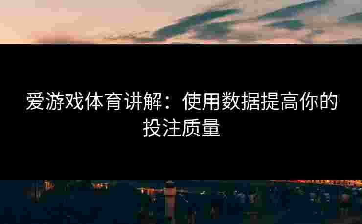爱游戏体育讲解：使用数据提高你的投注质量